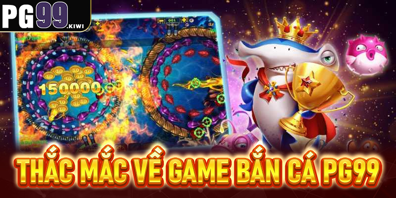 FAQs - Tất cả thắc mắc về game bắn cá PG99